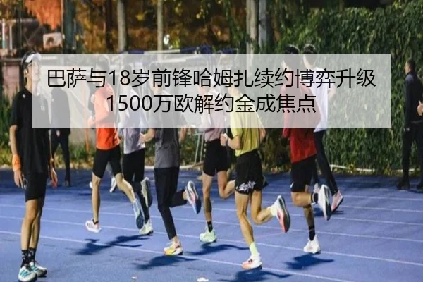 巴萨与18岁前锋哈姆扎续约博弈升级 1500万欧解约金成焦点